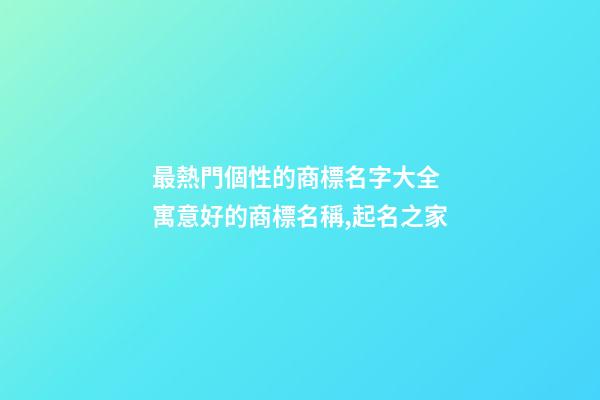 最熱門個性的商標名字大全 寓意好的商標名稱,起名之家-第1張-商標起名-玄機派